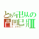 とある卍从の凸凹巳爿Ⅱ（よ、よめない…）