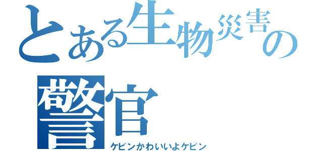 とある生物災害の警官（ケビンかわいいよケビン）