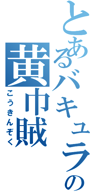 とあるバキュラの黄巾賊（こうきんぞく）