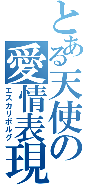 とある天使の愛情表現（エスカリボルグ）