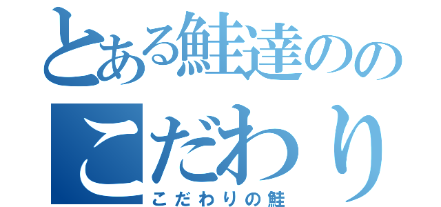 とある鮭達ののこだわり計画（こだわりの鮭）