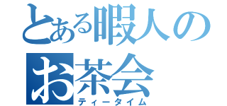 とある暇人のお茶会（ティータイム）