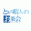 とある暇人のお茶会（ティータイム）