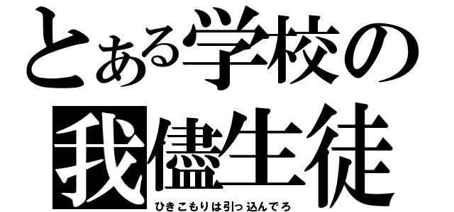 とある学校の我儘生徒（ひきこもりは引っ込んでろ）