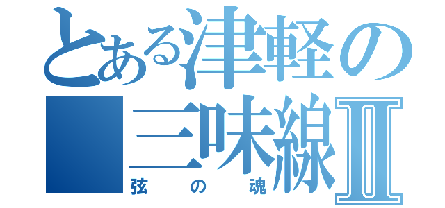 とある津軽の　三味線Ⅱ（弦の魂）