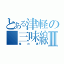 とある津軽の　三味線Ⅱ（弦の魂）