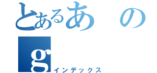 とあるあのｇ（インデックス）