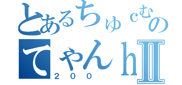 とあるちゅｃむんｇのてゃんｈヴぃえｎⅡ（２００ ）