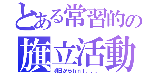 とある常習的の旗立活動（明日からｈｎｌ．．．）