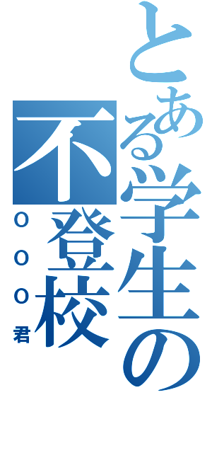 とある学生の不登校（ＯＯＯ君）