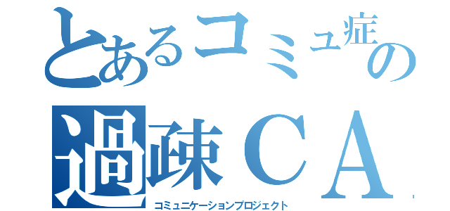 とあるコミュ症の過疎ＣＡＳ（コミュニケーションプロジェクト）