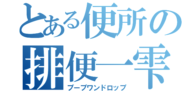 とある便所の排便一雫（プープワンドロップ）