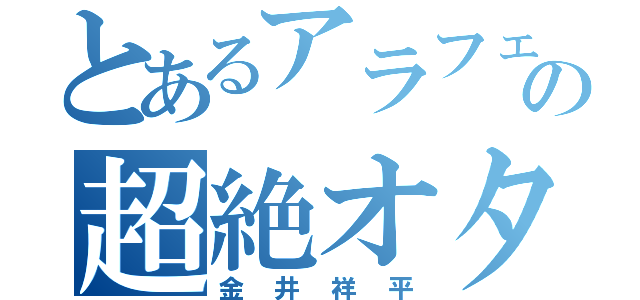 とあるアラフェネの超絶オタク（金井祥平）