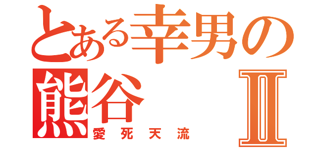 とある幸男の熊谷Ⅱ（愛死天流）