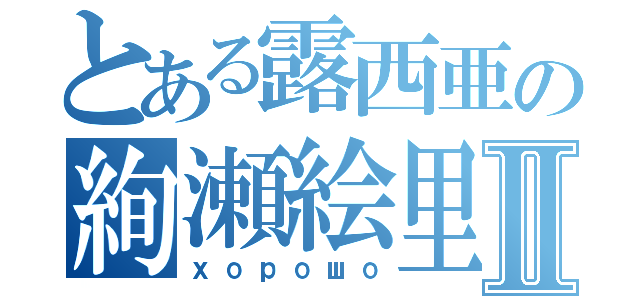 とある露西亜の絢瀬絵里Ⅱ（хорошо）