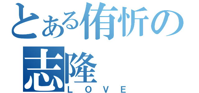 とある侑忻の志隆（ＬＯＶＥ）