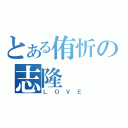 とある侑忻の志隆（ＬＯＶＥ）