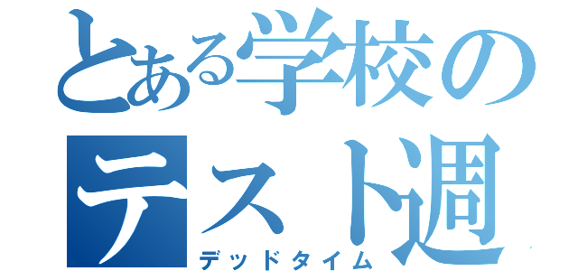 とある学校のテスト週間（デッドタイム）