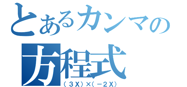 とあるカンマの方程式（（３Ｘ）×（－２Ｘ））