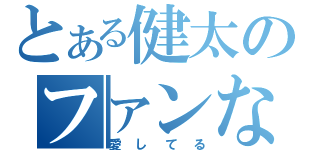 とある健太のファンなんです（愛してる）