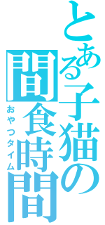 とある子猫の間食時間（おやつタイム）