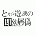 とある遊戯の即効屑偽（クイックジャンド）