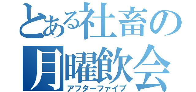 とある社畜の月曜飲会（アフターファイブ）