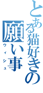 とある猫好きの願い事（ウィシュ）