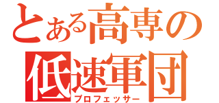 とある高専の低速軍団（プロフェッサー）