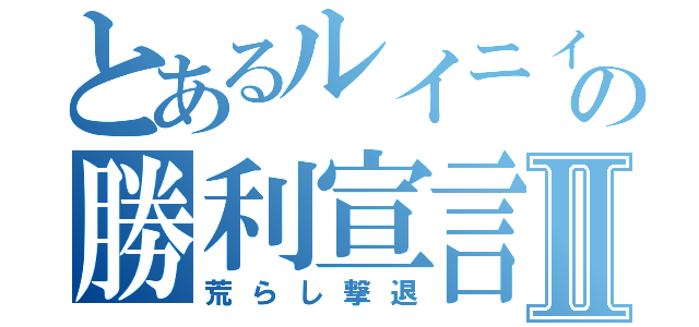 とあるルイニィーの勝利宣言Ⅱ（荒らし撃退）