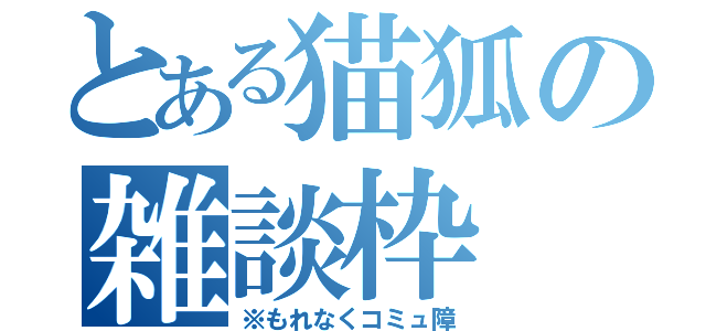 とある猫狐の雑談枠（※もれなくコミュ障）