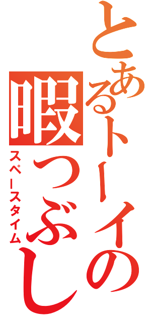 とあるトーイの暇つぶし（スペースタイム）