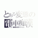 とある変態の電車痴漢（無理矢理キタコレ）