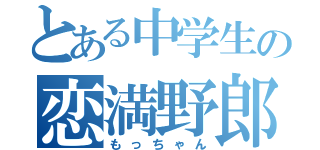 とある中学生の恋満野郎（もっちゃん）