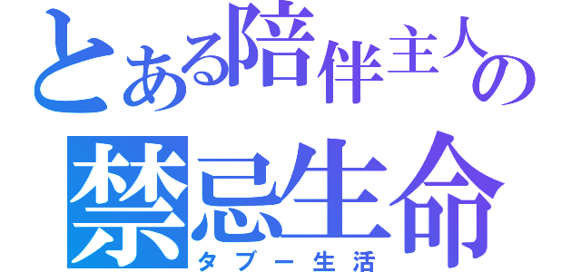 とある陪伴主人の禁忌生命（タブー生活）