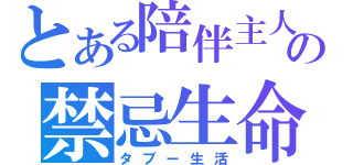 とある陪伴主人の禁忌生命（タブー生活）