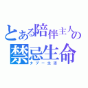 とある陪伴主人の禁忌生命（タブー生活）