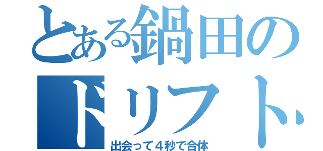 とある鍋田のドリフト（出会って４秒で合体）