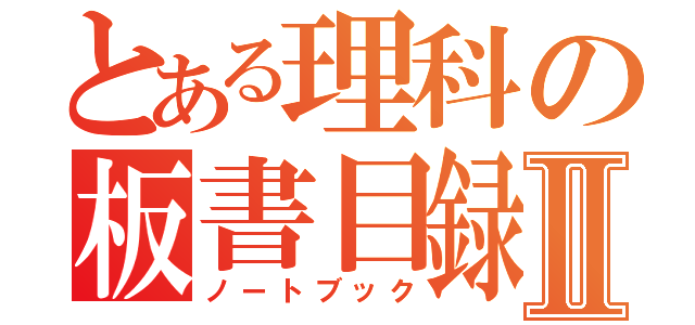 とある理科の板書目録Ⅱ（ノートブック）