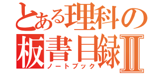 とある理科の板書目録Ⅱ（ノートブック）