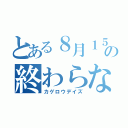 とある８月１５日の終わらないセカイ（カゲロウデイズ）