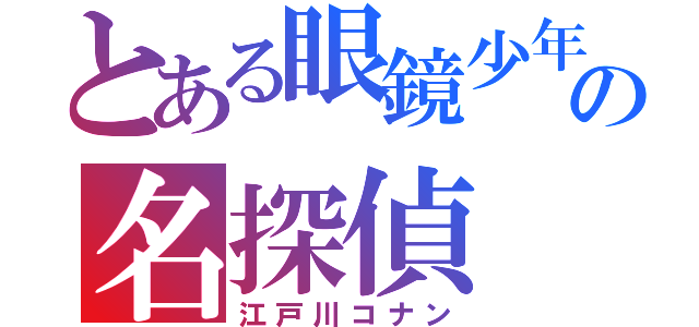 とある眼鏡少年の名探偵（江戸川コナン）