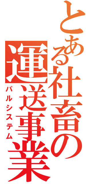 とある社畜の運送事業（パルシステム）