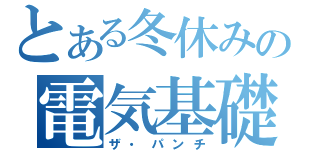 とある冬休みの電気基礎（ザ・パンチ）