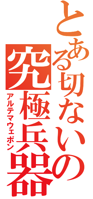 とある切ないの究極兵器（アルテマウェポン）