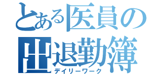 とある医員の出退勤簿（デイリーワーク）