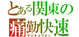 とある関東の痛勤快速（サイキョウセン）