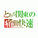 とある関東の痛勤快速（サイキョウセン）