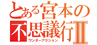 とある宮本の不思議行動Ⅱ（ワンダーアクション）