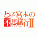 とある宮本の不思議行動Ⅱ（ワンダーアクション）